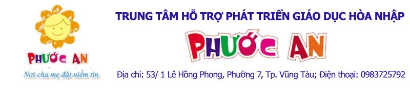 TRUNG TÂM HỖ TRỢ PHÁT TRIỂN GIÁO DỤC HÒA NHẬP PHƯỚC AN TRUNG TÂM HỖ TRỢ PHÁT TRIỂN GIÁO DỤC HÒA NHẬP PHƯỚC AN